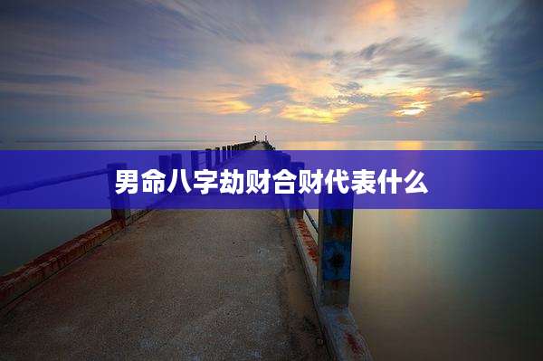 男命八字劫财合财代表什么