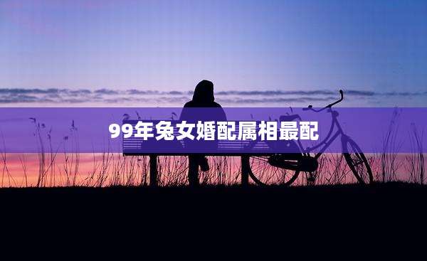 99年兔女婚配属相最配