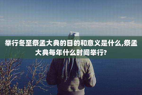 举行冬至祭孟大典的目的和意义是什么,祭孟大典每年什么时间举行?
