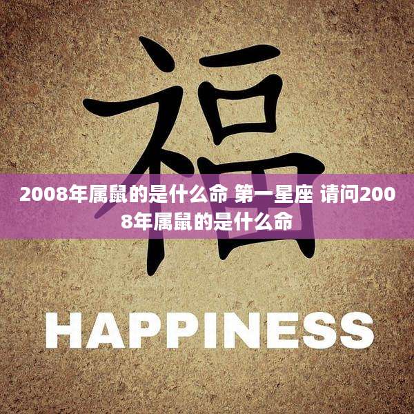 2008年属鼠的是什么命 第一星座 请问2008年属鼠的是什么命