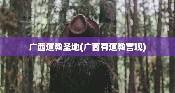 广西道教圣地(广西有道教宫观)