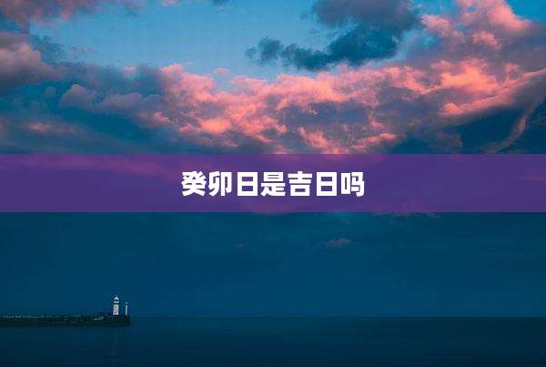 癸卯日是吉日吗