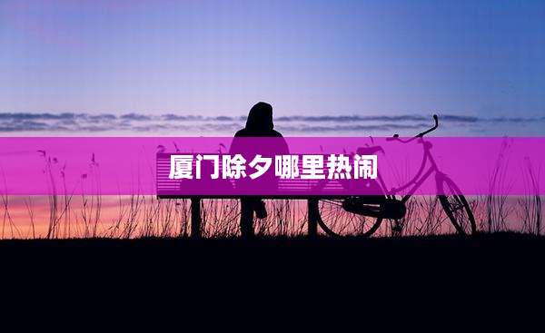 厦门除夕哪里热闹
