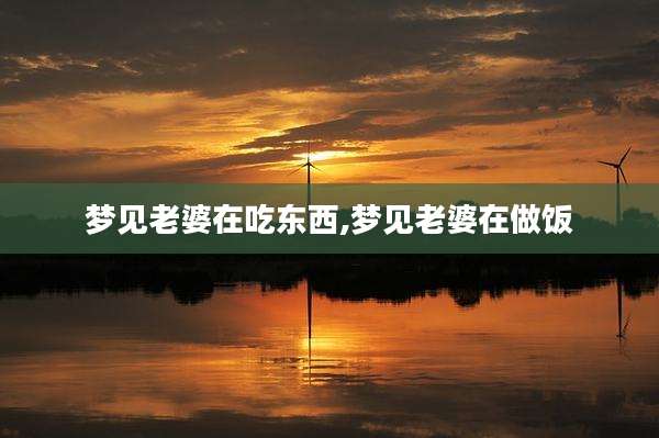 梦见老婆在吃东西,梦见老婆在做饭