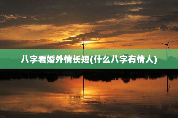 八字看婚外情长短(什么八字有情人)