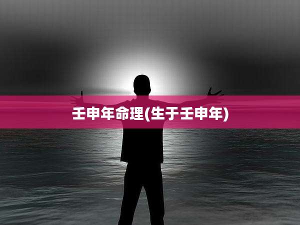 壬申年命理(生于壬申年)