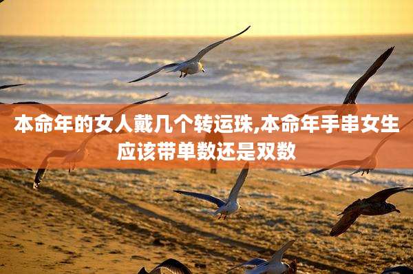 本命年的女人戴几个转运珠,本命年手串女生应该带单数还是双数