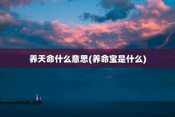 养天命什么意思(养命宝是什么)