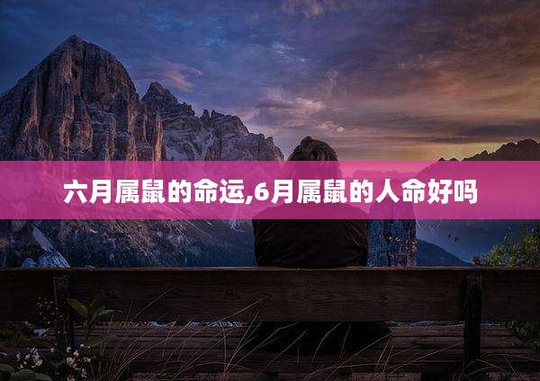 六月属鼠的命运,6月属鼠的人命好吗