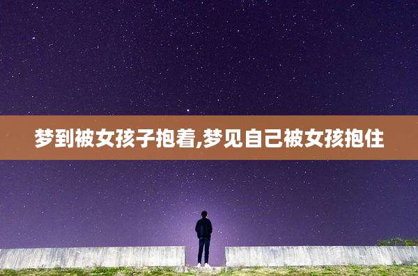 梦到被女孩子抱着,梦见自己被女孩抱住