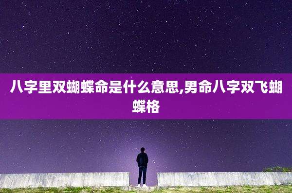 八字里双蝴蝶命是什么意思,男命八字双飞蝴蝶格