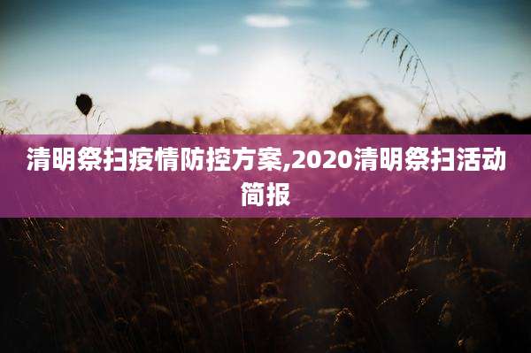 清明祭扫疫情防控方案,2020清明祭扫活动简报