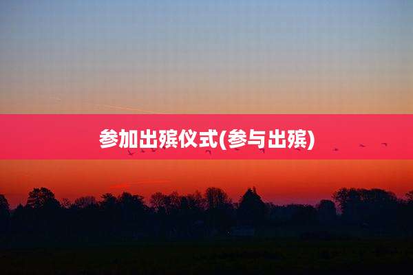 参加出殡仪式(参与出殡)