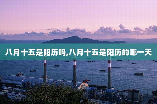 八月十五是阳历吗,八月十五是阳历的哪一天