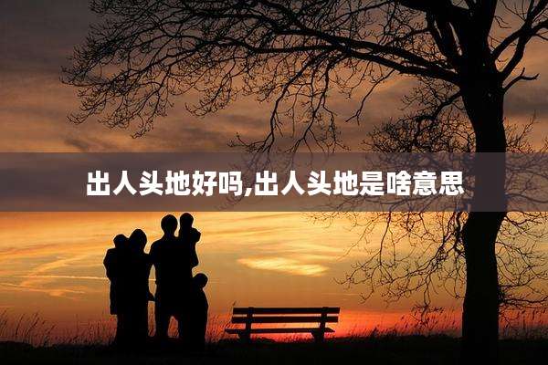 出人头地好吗,出人头地是啥意思