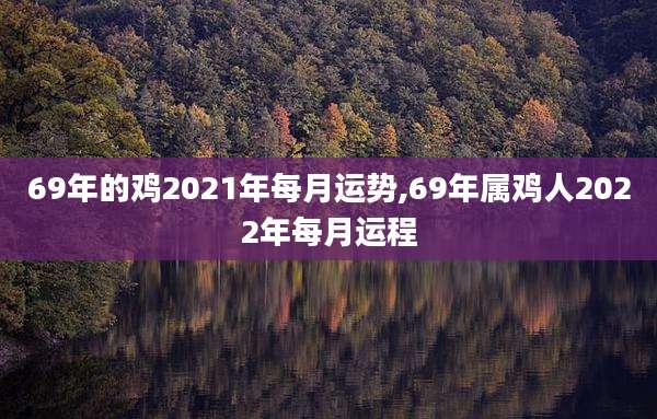 69年的鸡2021年每月运势,69年属鸡人2022年每月运程