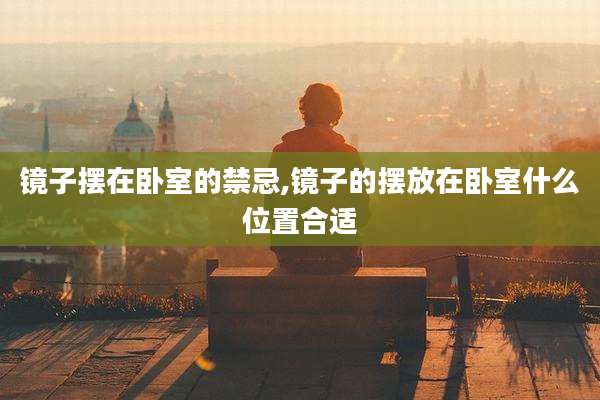 镜子摆在卧室的禁忌,镜子的摆放在卧室什么位置合适