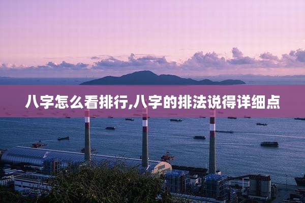 八字怎么看排行,八字的排法说得详细点
