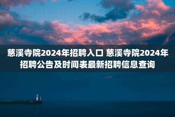 慈溪寺院2024年招聘入口 慈溪寺院2024年招聘公告及时间表最新招聘信息查询