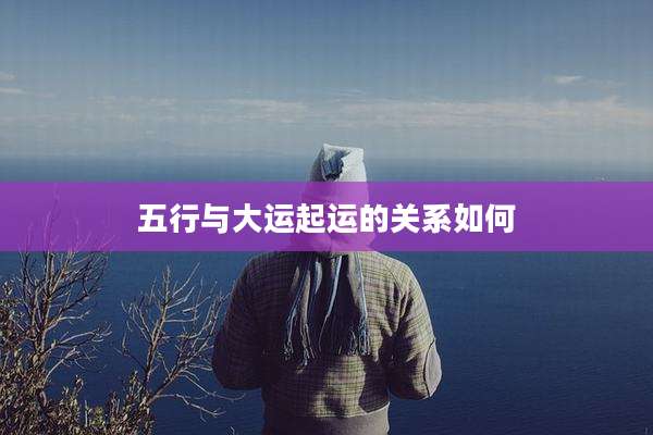 五行与大运起运的关系如何