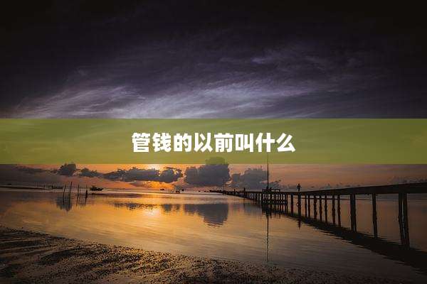 管钱的以前叫什么