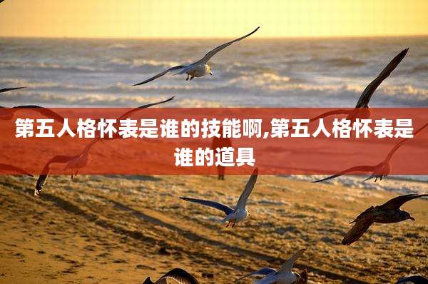 第五人格怀表是谁的技能啊,第五人格怀表是谁的道具