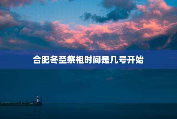 合肥冬至祭祖时间是几号开始