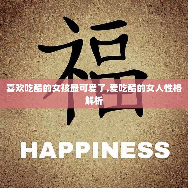 喜欢吃醋的女孩最可爱了,爱吃醋的女人性格解析