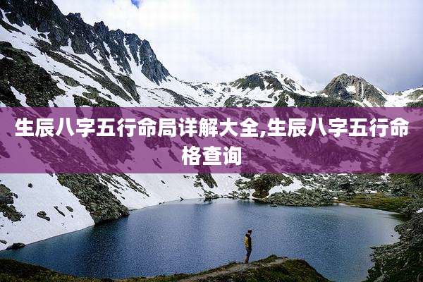 生辰八字五行命局详解大全,生辰八字五行命格查询