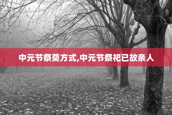 中元节祭奠方式,中元节祭祀已故亲人