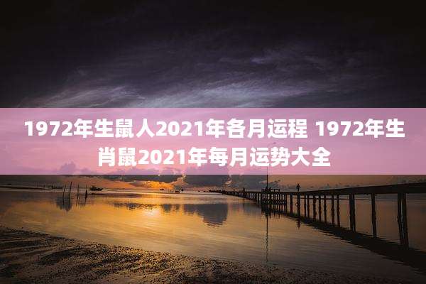 1972年生鼠人2021年各月运程 1972年生肖鼠2021年每月运势大全