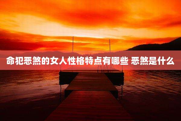 命犯恶煞的女人性格特点有哪些 恶煞是什么