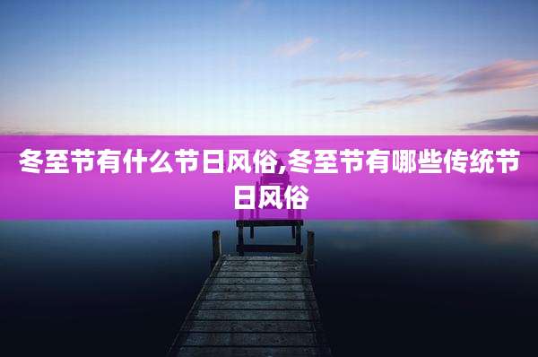 冬至节有什么节日风俗,冬至节有哪些传统节日风俗