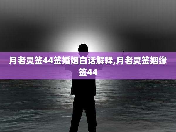 月老灵签44签婚姻白话解释,月老灵签姻缘签44