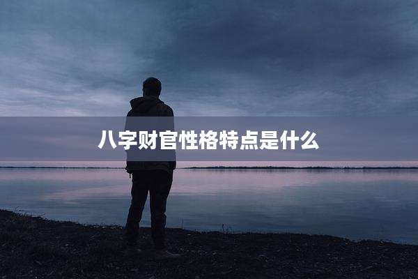 八字财官性格特点是什么