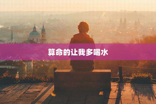 算命的让我多喝水