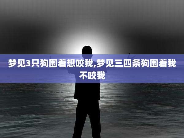 梦见3只狗围着想咬我,梦见三四条狗围着我不咬我