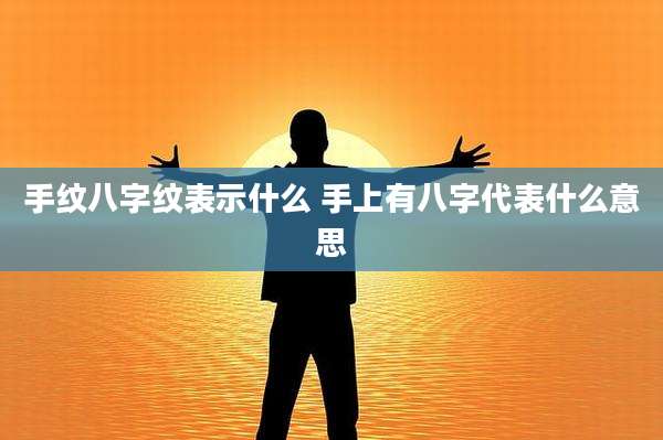 手纹八字纹表示什么 手上有八字代表什么意思