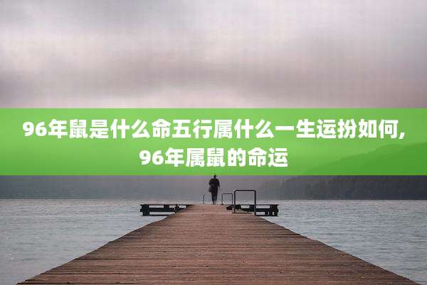 96年鼠是什么命五行属什么一生运扮如何,96年属鼠的命运
