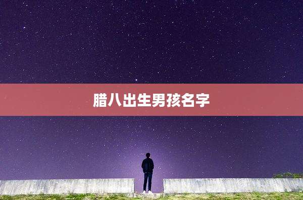 腊八出生男孩名字