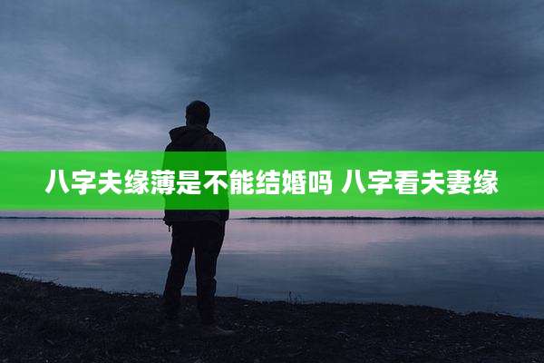 八字夫缘薄是不能结婚吗 八字看夫妻缘