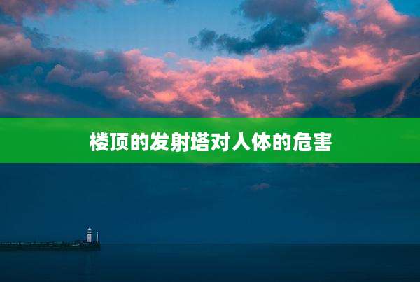 楼顶的发射塔对人体的危害