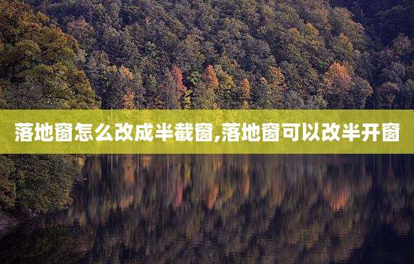 落地窗怎么改成半截窗,落地窗可以改半开窗