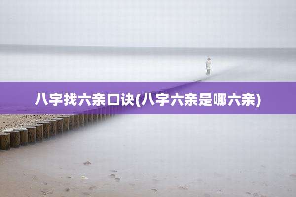 八字找六亲口诀(八字六亲是哪六亲)