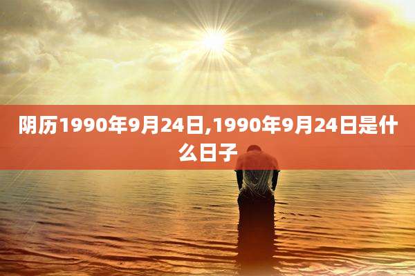 阴历1990年9月24日,1990年9月24日是什么日子