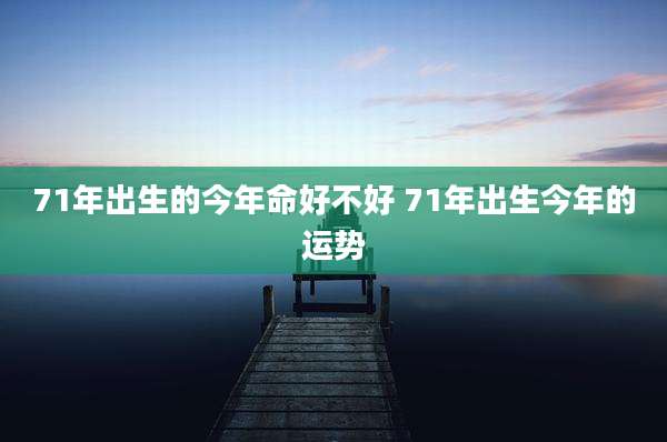 71年出生的今年命好不好 71年出生今年的运势