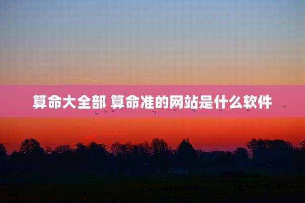 算命大全部 算命准的网站是什么软件