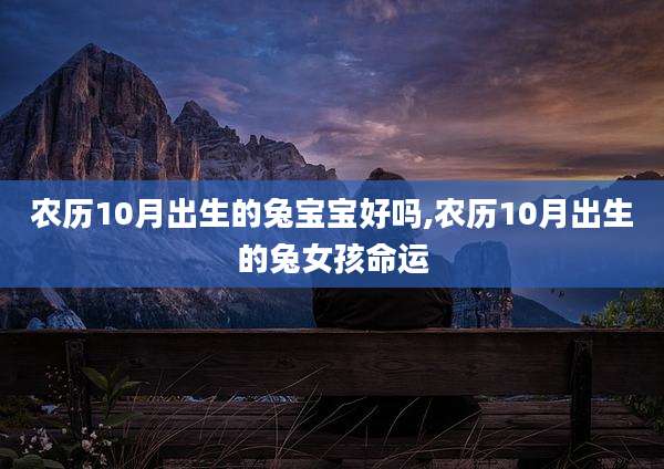 农历10月出生的兔宝宝好吗,农历10月出生的兔女孩命运