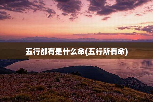五行都有是什么命(五行所有命)