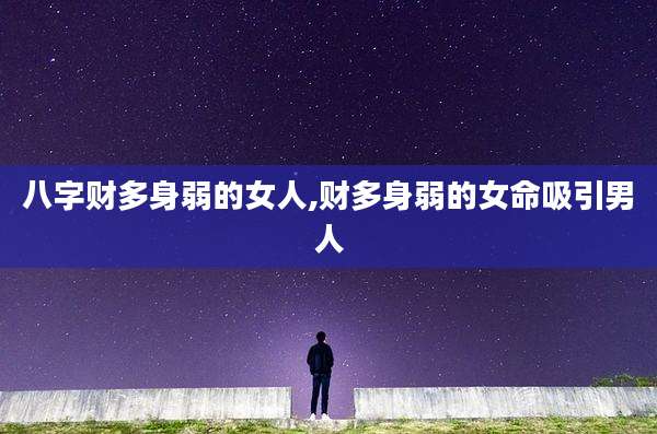 八字财多身弱的女人,财多身弱的女命吸引男人